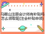 马鞍山注册会计师有补贴吗怎么领取呢(注会补贴申领)