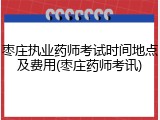 枣庄执业药师考试时间地点及费用(枣庄药师考讯)