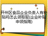 开州区食品企业负责人有补贴吗怎么领取呢(企业补贴申领指南)