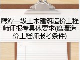 鹰潭一级土木建筑造价工程师证报考具体要求(鹰潭造价工程师报考条件)