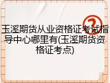 玉溪期货从业资格证考试指导中心哪里有(玉溪期货资格证考点)