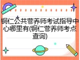 铜仁公共营养师考试指导中心哪里有(铜仁营养师考点查询)