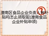 潼南区食品企业负责人有补贴吗怎么领取呢(潼南食品企业补贴申领)