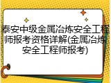泰安中级金属冶炼安全工程师报考资格详解(金属冶炼安全工程师报考)