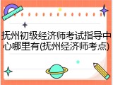 抚州初级经济师考试指导中心哪里有(抚州经济师考点)