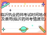 临沂执业药师考试时间地点及费用(临沂药师考情速览)