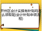 开州区会计实操有补贴吗怎么领取呢(会计补贴申领流程)