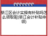 綦江区会计实操有补贴吗怎么领取呢(綦江会计补贴申领)