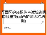 河西区护师职称考试培训机构哪里找(河西护师职称培训)