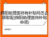 绵阳助理医师有补贴吗怎么领取呢(绵阳助理医师补贴申领)