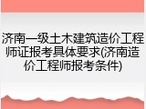 济南一级土木建筑造价工程师证报考具体要求(济南造价工程师报考条件)