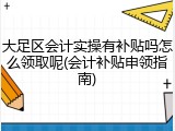 大足区会计实操有补贴吗怎么领取呢(会计补贴申领指南)