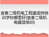 宜春二级机电工程建造师培训学校哪里好(宜春二级机电建造培训)