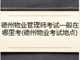 德州物业管理师考试一般在哪里考(德州物业考试地点)