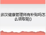 武汉健康管理师有补贴吗怎么领取呢()