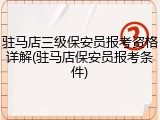 驻马店三级保安员报考资格详解(驻马店保安员报考条件)