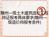 赣州一级土木建筑造价工程师证报考具体要求(赣州一级造价师报考条件)
