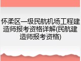怀柔区一级民航机场工程建造师报考资格详解(民航建造师报考资格)