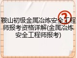 鞍山初级金属冶炼安全工程师报考资格详解(金属冶炼安全工程师报考)