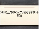 湖北三级保安员报考资格详解()