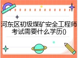 河东区初级煤矿安全工程师考试需要什么学历()