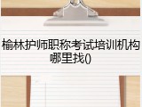 榆林护师职称考试培训机构哪里找()