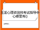 玉溪心理咨询师考试指导中心哪里有()