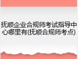 抚顺企业合规师考试指导中心哪里有(抚顺合规师考点)