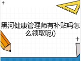 黑河健康管理师有补贴吗怎么领取呢()