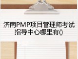 济南PMP项目管理师考试指导中心哪里有()