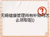 无锡健康管理师有补贴吗怎么领取呢()