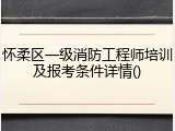 怀柔区一级消防工程师培训及报考条件详情()