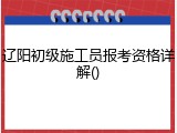 辽阳初级施工员报考资格详解()