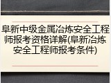 阜新中级金属冶炼安全工程师报考资格详解(阜新冶炼安全工程师报考条件)