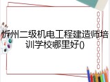 忻州二级机电工程建造师培训学校哪里好()