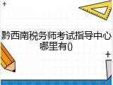 黔西南税务师考试指导中心哪里有()
