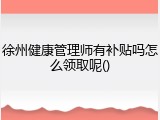 徐州健康管理师有补贴吗怎么领取呢()