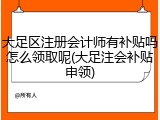 大足区注册会计师有补贴吗怎么领取呢(大足注会补贴申领)