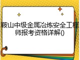 鞍山中级金属冶炼安全工程师报考资格详解()