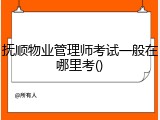 抚顺物业管理师考试一般在哪里考()