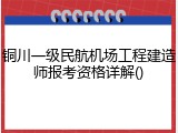 铜川一级民航机场工程建造师报考资格详解()