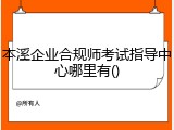 本溪企业合规师考试指导中心哪里有()