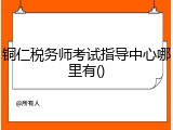 铜仁税务师考试指导中心哪里有()
