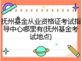 抚州基金从业资格证考试指导中心哪里有(抚州基金考试地点)