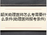 韶关助理医师怎么考需要什么条件(助理医师报考条件)