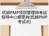 抚顺PMP项目管理师考试指导中心哪里有(抚顺PMP考试点)