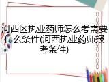 河西区执业药师怎么考需要什么条件(河西执业药师报考条件)