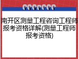 南开区测量工程咨询工程师报考资格详解(测量工程师报考资格)