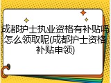 成都护士执业资格有补贴吗怎么领取呢(成都护士资格补贴申领)