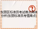 东丽区标准员考试难点具体分析(东丽标准员考情难点)